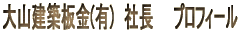 大山建築板金(有)　社長　　プロフィール